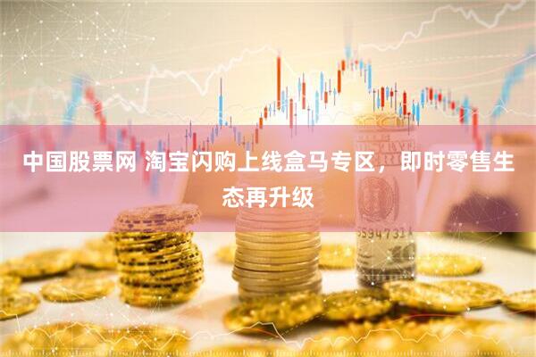 中国股票网 淘宝闪购上线盒马专区，即时零售生态再升级