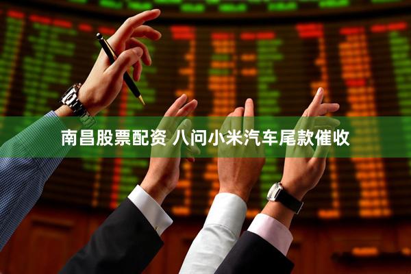 南昌股票配资 八问小米汽车尾款催收