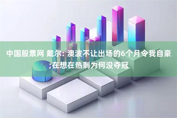 中国股票网 戴尔: 澳波不让出场的6个月令我自豪;在想在热刺为何没夺冠