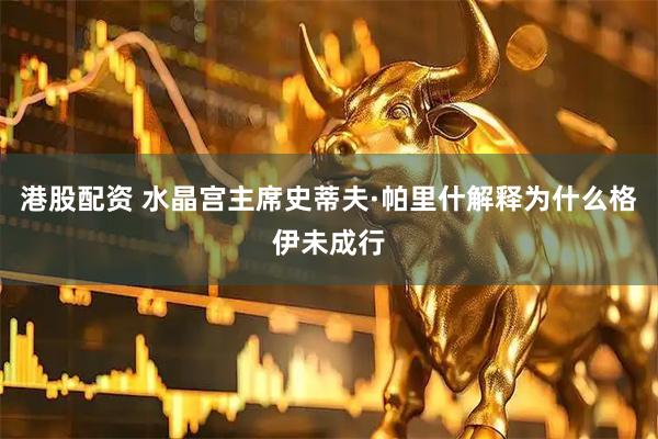 港股配资 水晶宫主席史蒂夫·帕里什解释为什么格伊未成行