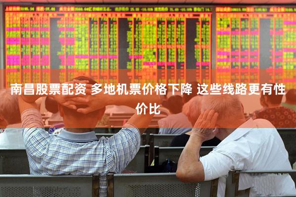 南昌股票配资 多地机票价格下降 这些线路更有性价比
