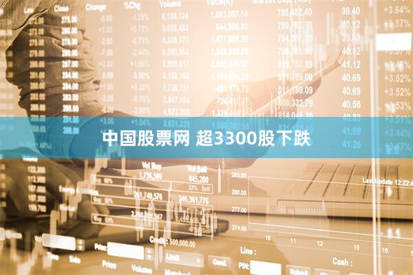 中国股票网 超3300股下跌