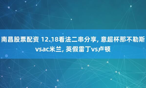 南昌股票配资 12.18看法二串分享, 意超杯那不勒斯vsac米兰, 英假雷丁vs卢顿