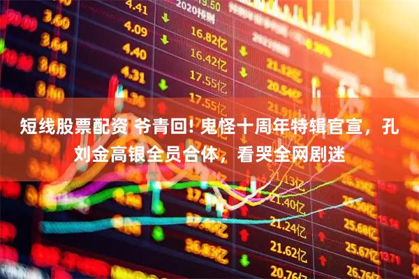 短线股票配资 爷青回! 鬼怪十周年特辑官宣，孔刘金高银全员合体，看哭全网剧迷