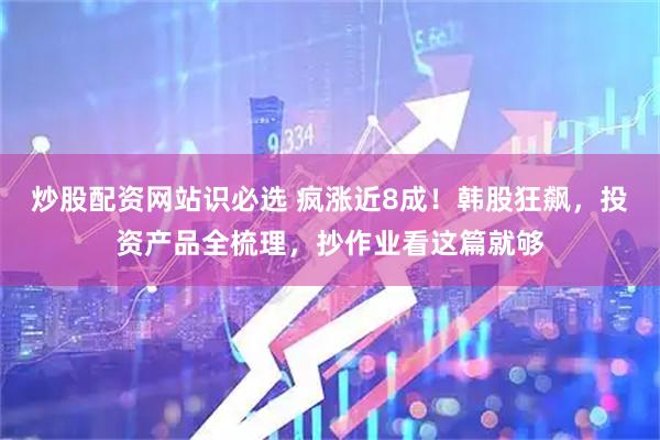 炒股配资网站识必选 疯涨近8成！韩股狂飙，投资产品全梳理，抄作业看这篇就够