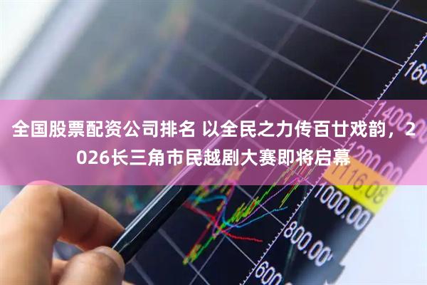 全国股票配资公司排名 以全民之力传百廿戏韵，2026长三角市民越剧大赛即将启幕