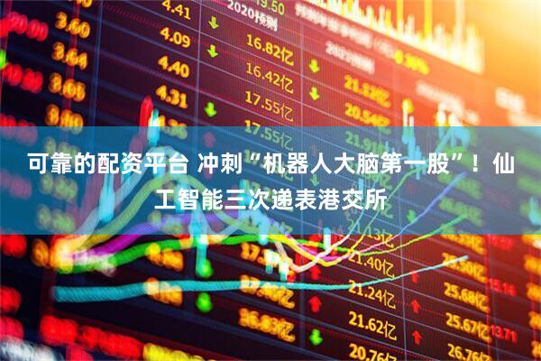 可靠的配资平台 冲刺“机器人大脑第一股”！仙工智能三次递表港交所