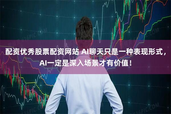 配资优秀股票配资网站 AI聊天只是一种表现形式，AI一定是深入场景才有价值！